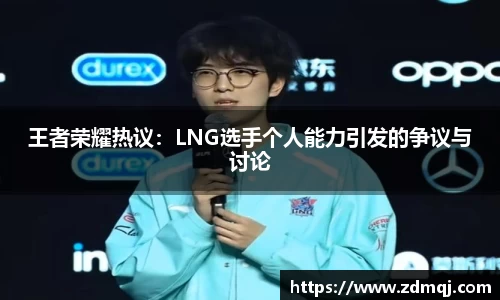 王者荣耀热议：LNG选手个人能力引发的争议与讨论